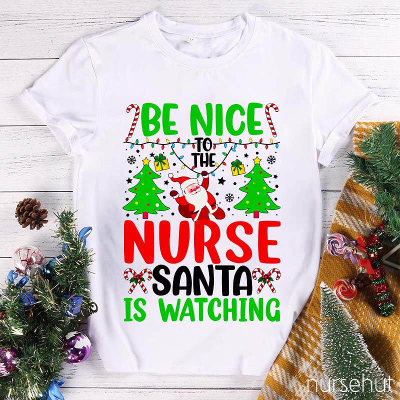 Be Nice To The Nurse Santa Is Watching Nurse T-Shirt