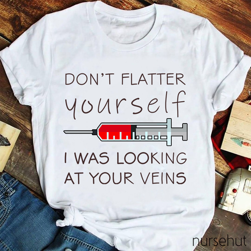 Don't Flatter Yourself I Was Looking At Your Veins Nurse T-Shirt