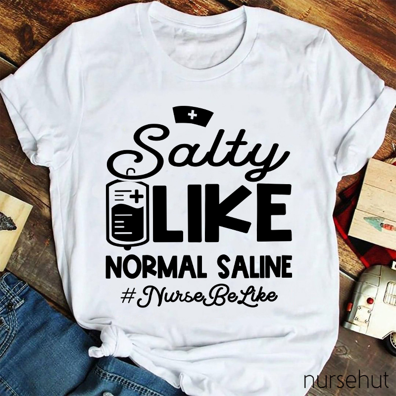 Salty Like Normal Saline Nurse Be Like Nurse T-Shirt
