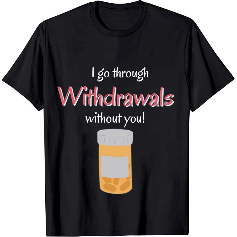 I Go Through Withdrawals Without You Nurse T-Shirt