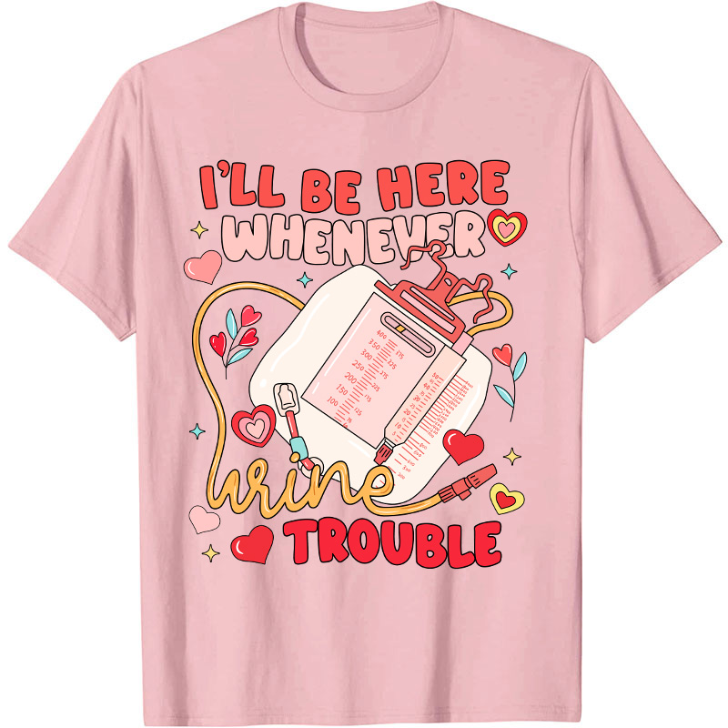 I'll Be Here Whenever Wine Trouble Nurse T-Shirt