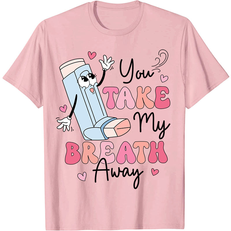 You Take My Breath Away Nurse T-Shirt