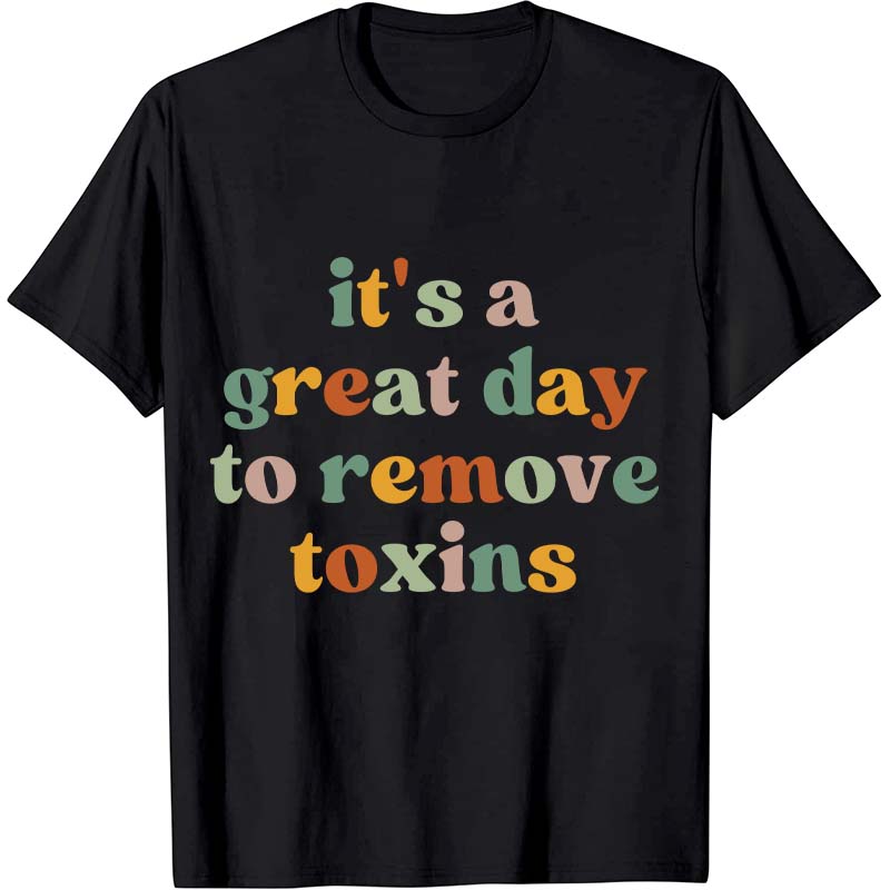 It's A Great Day To Remove Toxins Nurse T-Shirt