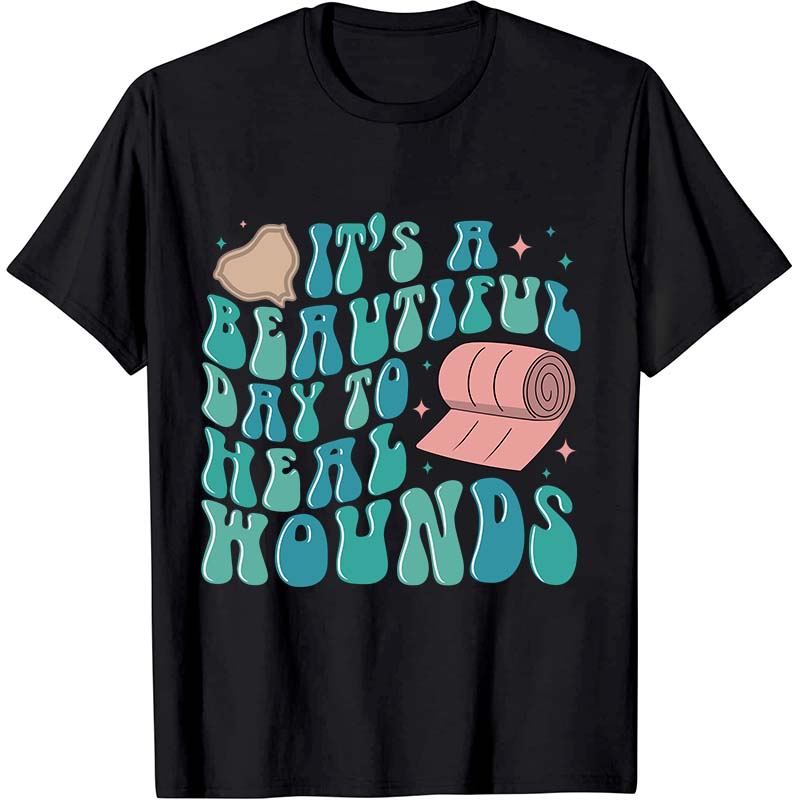 It's A Beautiful Day To Heal Wounds Nurse T-Shirt