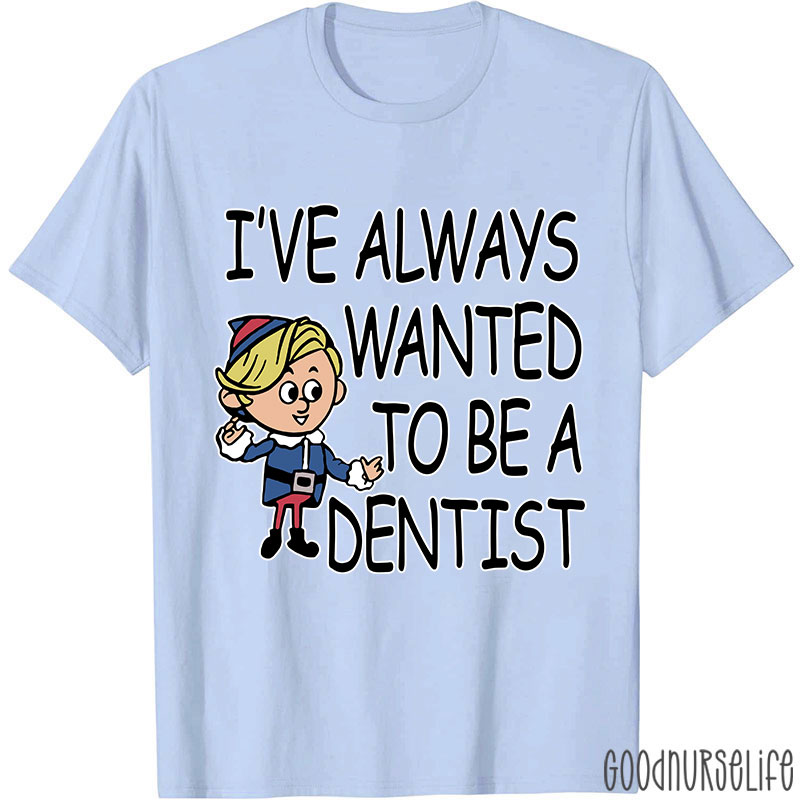 I've Always Wanted To Be A Dentist Nurse T-shirt