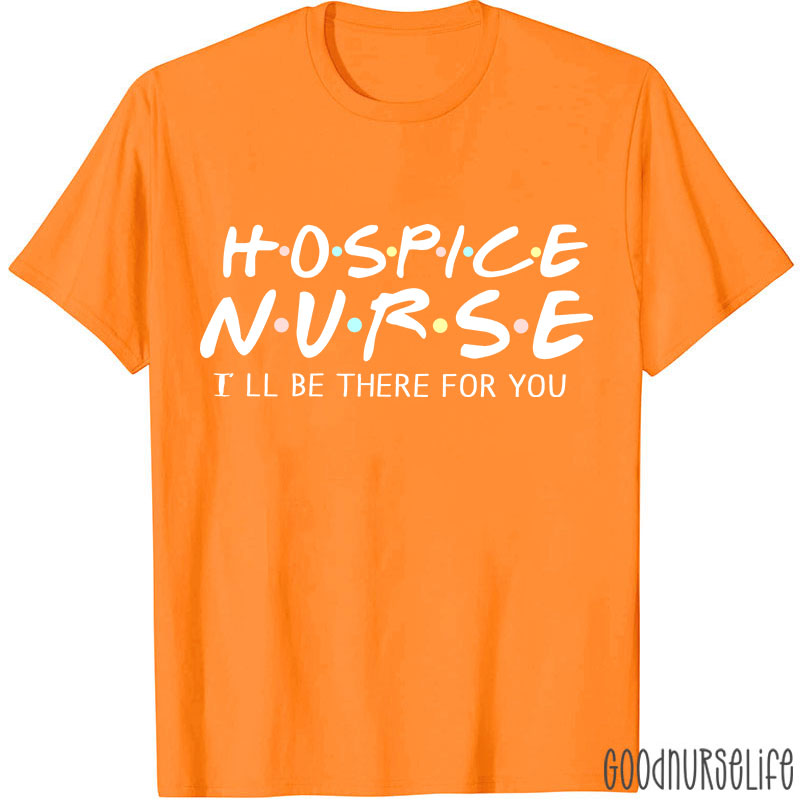 Hospice Nurse I'll Be There For You Nurse T-shirt