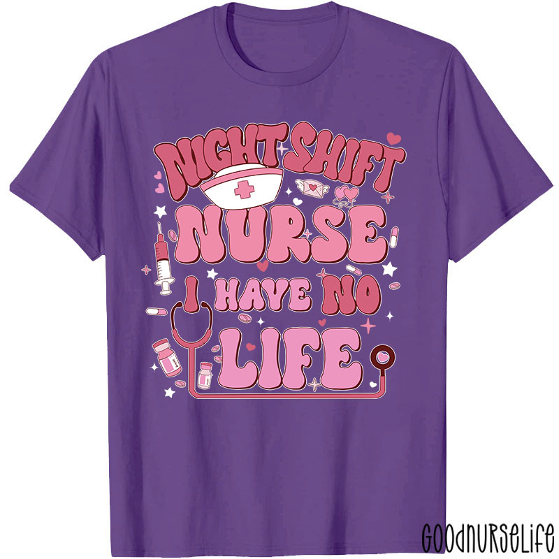 Night Shiift Nurse I Have No Life Nurse T-Shirt