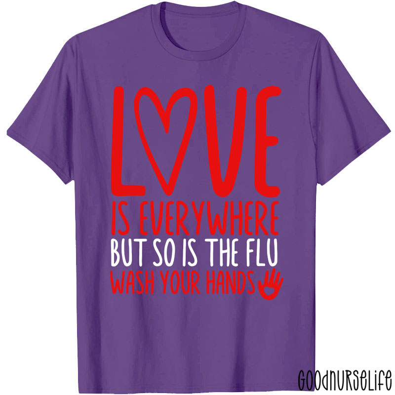 Love And Health Love Is Everywhere But So Is The Flu Wash Your Hands Nurse T-Shirt