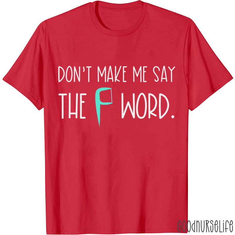 Don't Make Me Say The F Word T-shirt