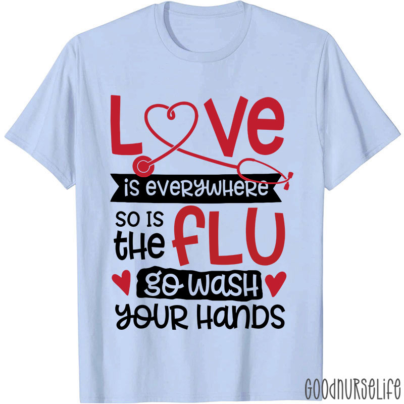 Love Is Everywhere So Is The Flu Go Wash Your Hands Funny Nurse T-Shirt