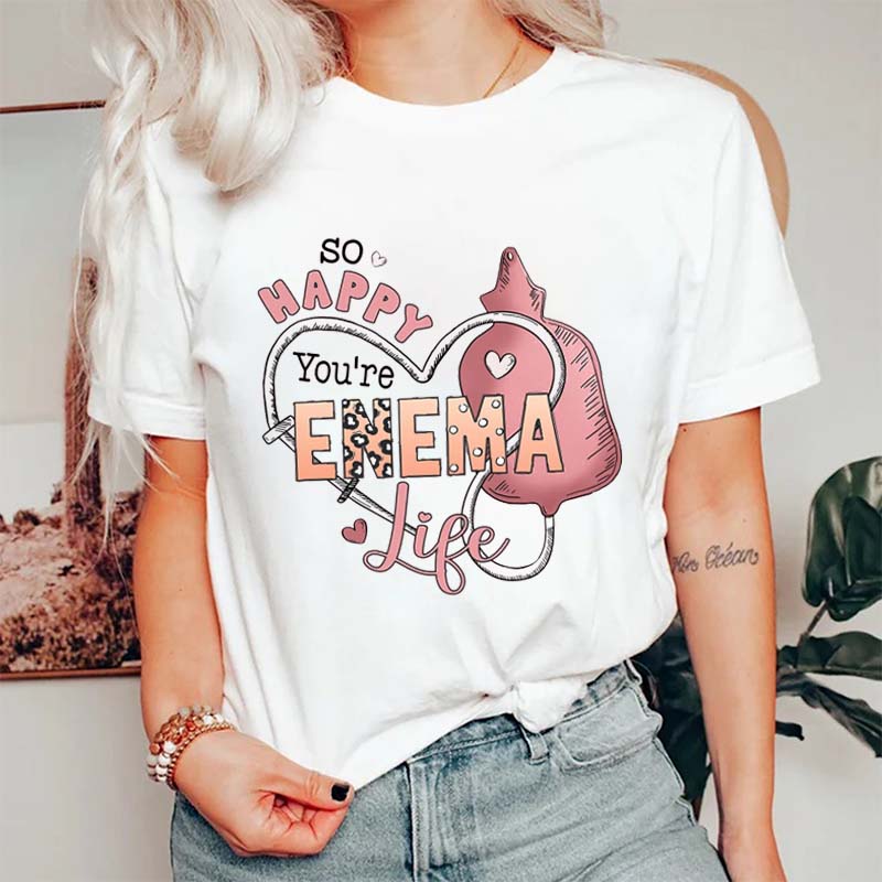 So Happy You're Enema Life Nurse T-Shirt