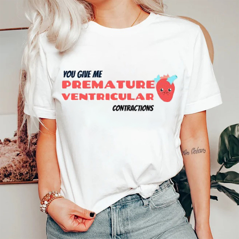 You Give Me Premature Ventricular Contrations Nurse T-Shirt