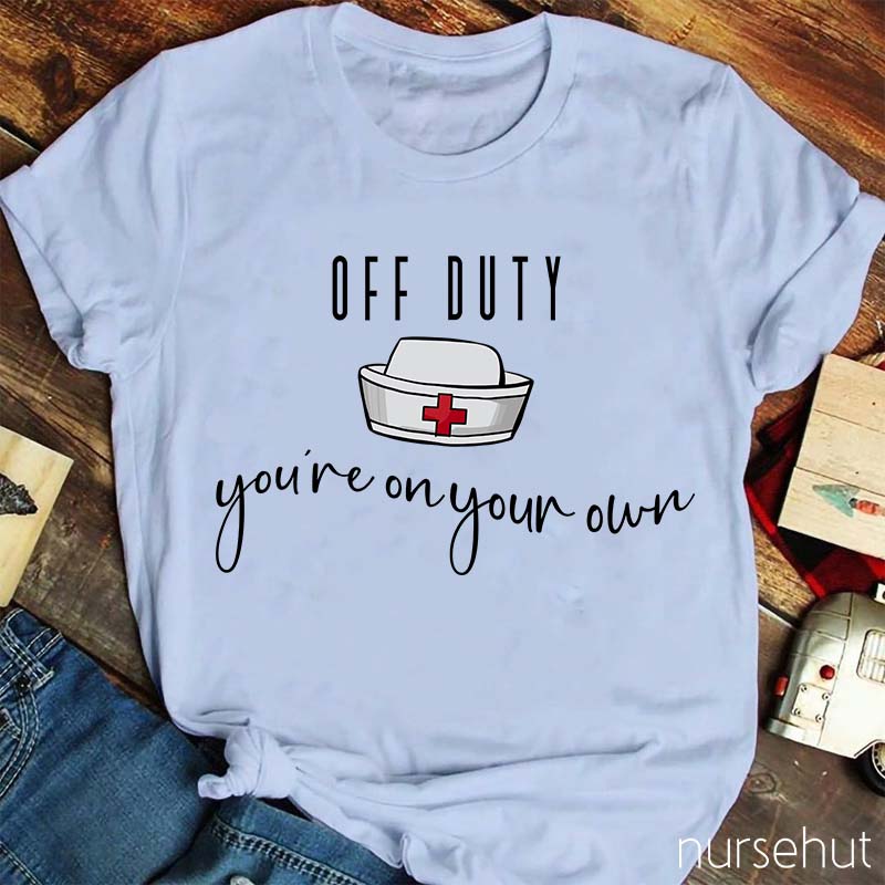 Off Duty You're On Your Own Nurse T-Shirt