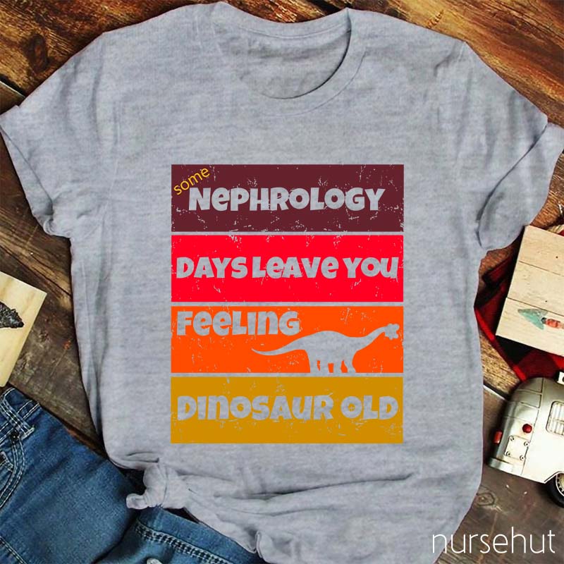Some Nephrology Days Leave You Feeling Dinosaur Old Nurse T-Shirt
