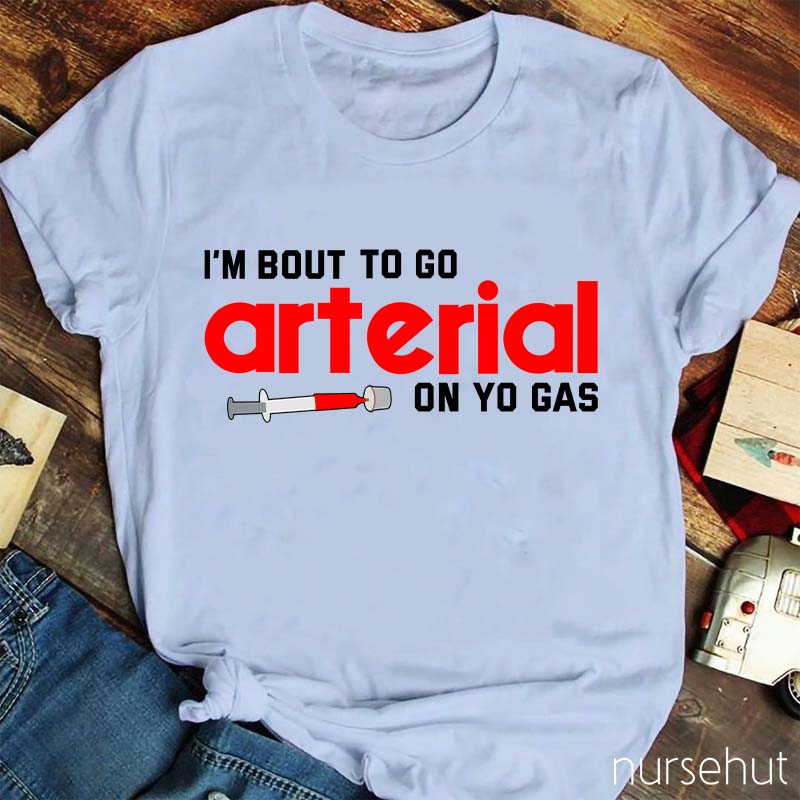I'm Bout To Go Arterial On Yo Gas Nurse T-Shirt