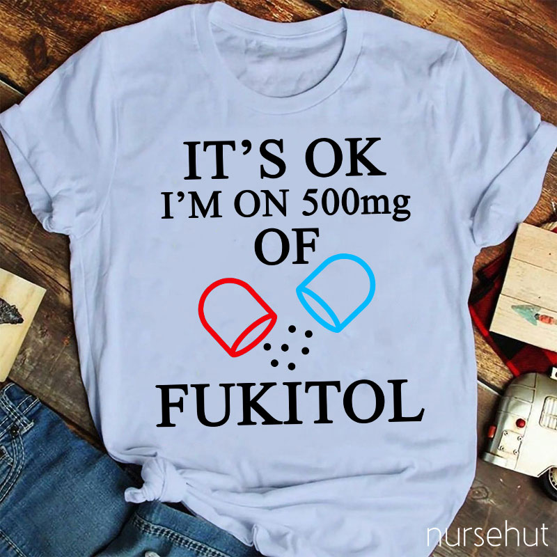 It's Ok I'm On 500mg Of Fukitol Nurse T-Shirt