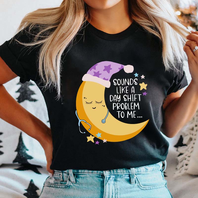 Sounds Like A Day Shift Problem To Me Nurse T-Shirt