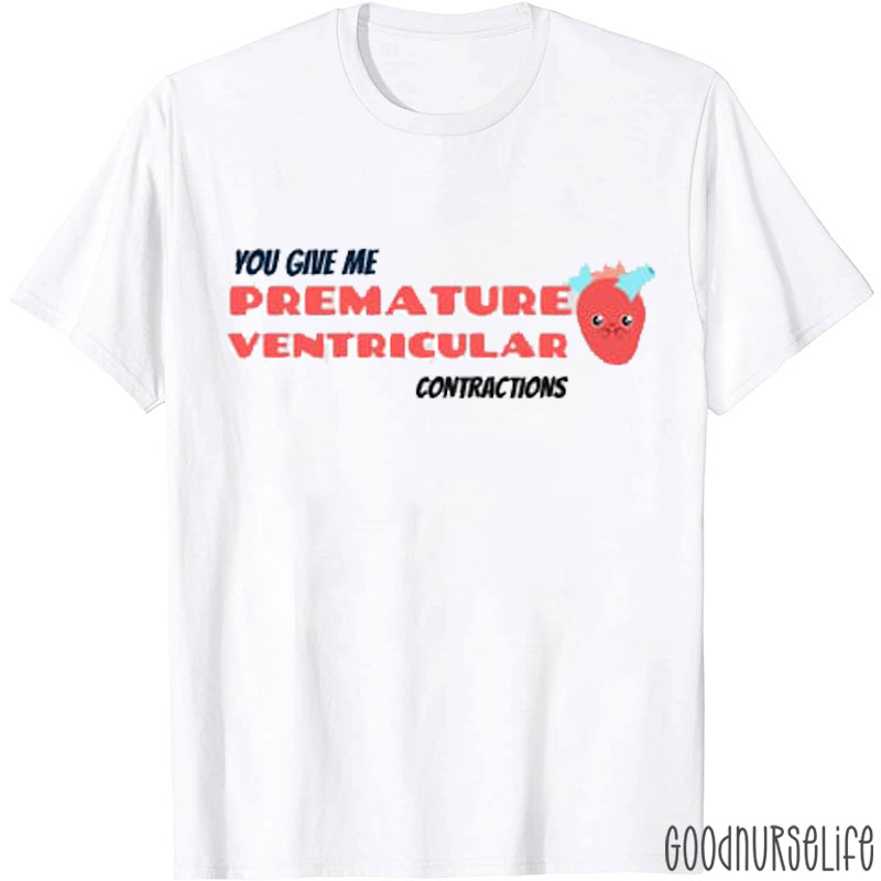 You Give Me Premature Ventricular Contrations Nurse T-Shirt