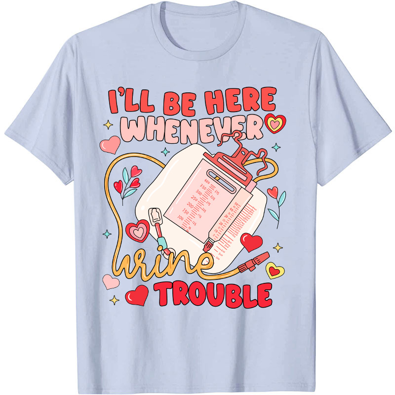 I'll Be Here Whenever Wine Trouble Nurse T-Shirt