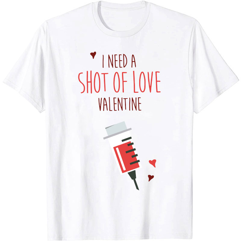 I Need A Shot Of Love Valentine Nurse T-Shirt