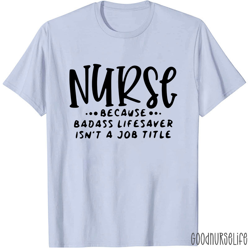 Nurse Because Badass Lifesaver Isn't A Job Title Nurse T-Shirt