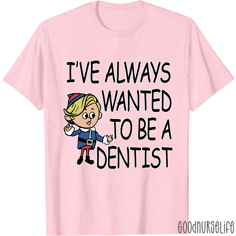 I've Always Wanted To Be A Dentist Nurse T-shirt