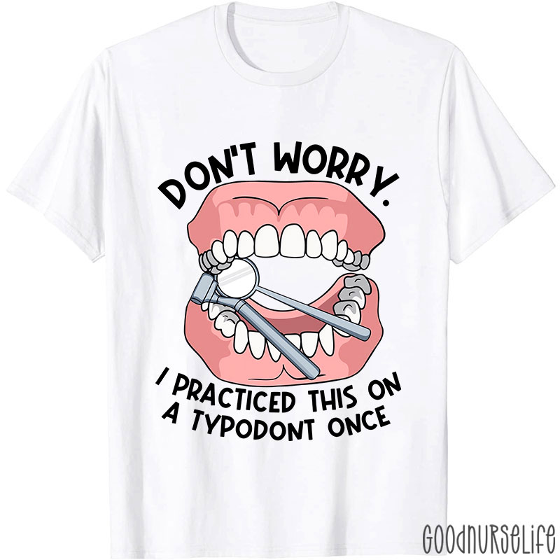 Dentist Don't Worry I Practiced This On A Typodont Once Nurse T-shirt
