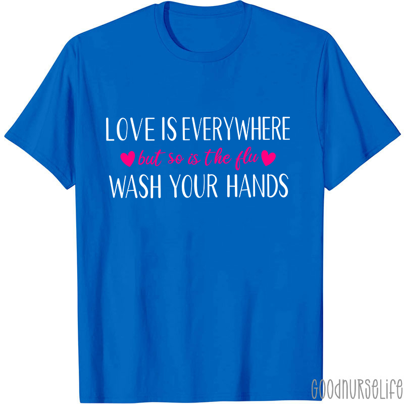 Love Is Everywhere But So Is The Flu Wash Your Hands Nurse T-Shirt