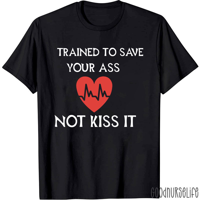 Trained To Save Your Ass Not Kiss It Nurse T-Shirt