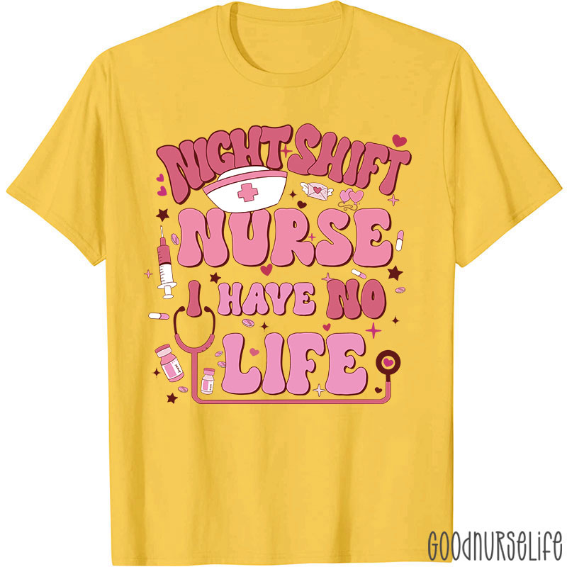 Night Shiift Nurse I Have No Life Nurse T-Shirt