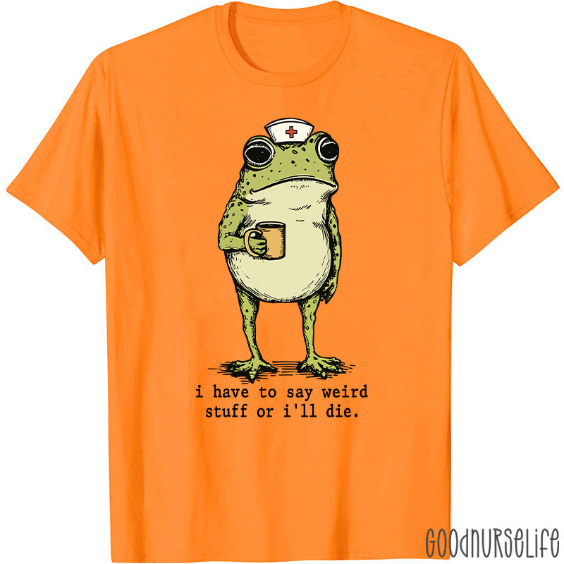 Funny Frog I Have To Say Weird Stuff Nurse T-Shirt