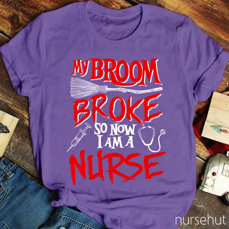 My Broom Broke So Now I Am A Nurse T-Shirt