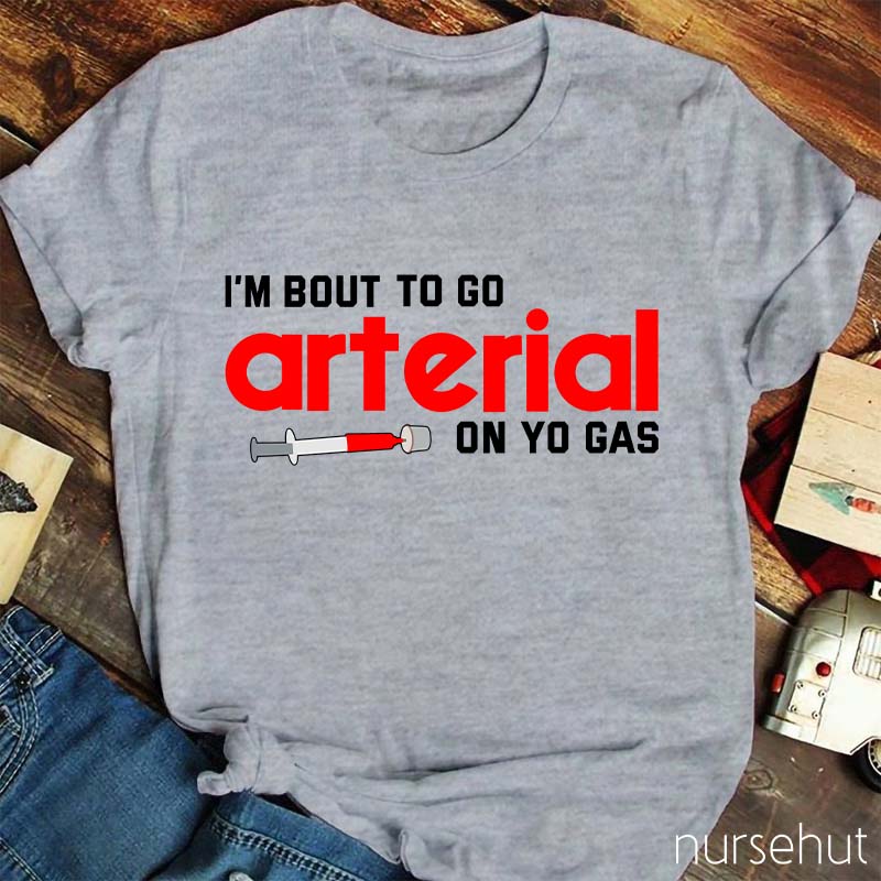 I'm Bout To Go Arterial On Yo Gas Nurse T-Shirt