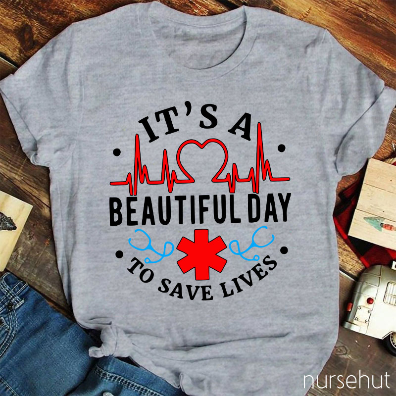 It's A Beautiful Day To Save Lives  Nurse T-Shirt