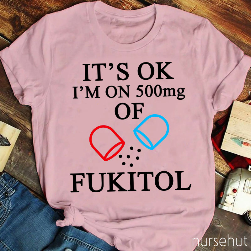 It's Ok I'm On 500mg Of Fukitol Nurse T-Shirt