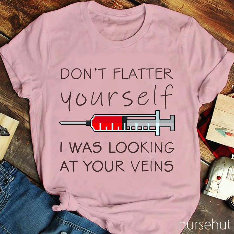 Don't Flatter Yourself I Was Looking At Your Veins Nurse T-Shirt