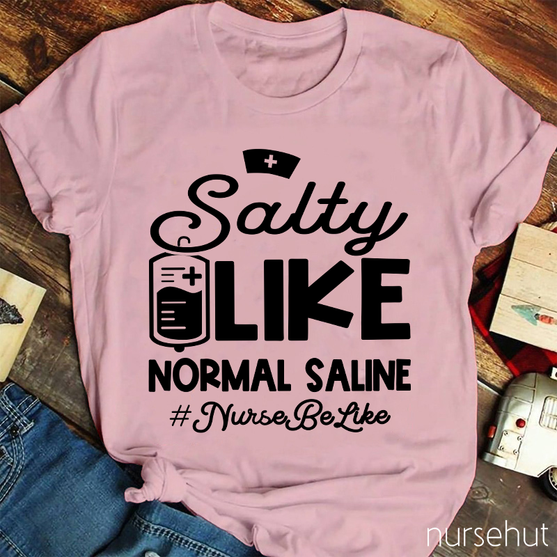 Salty Like Normal Saline Nurse Be Like Nurse T-Shirt