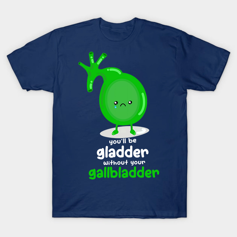 You'll Be Gladder Without Your Gallbladder Nurse T-Shirt