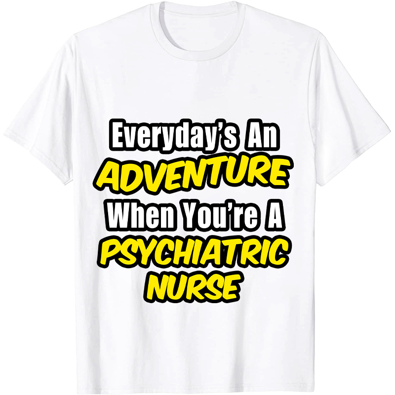 Everyday's An Adventure When You're A Psychiatric Nurse T-Shirt