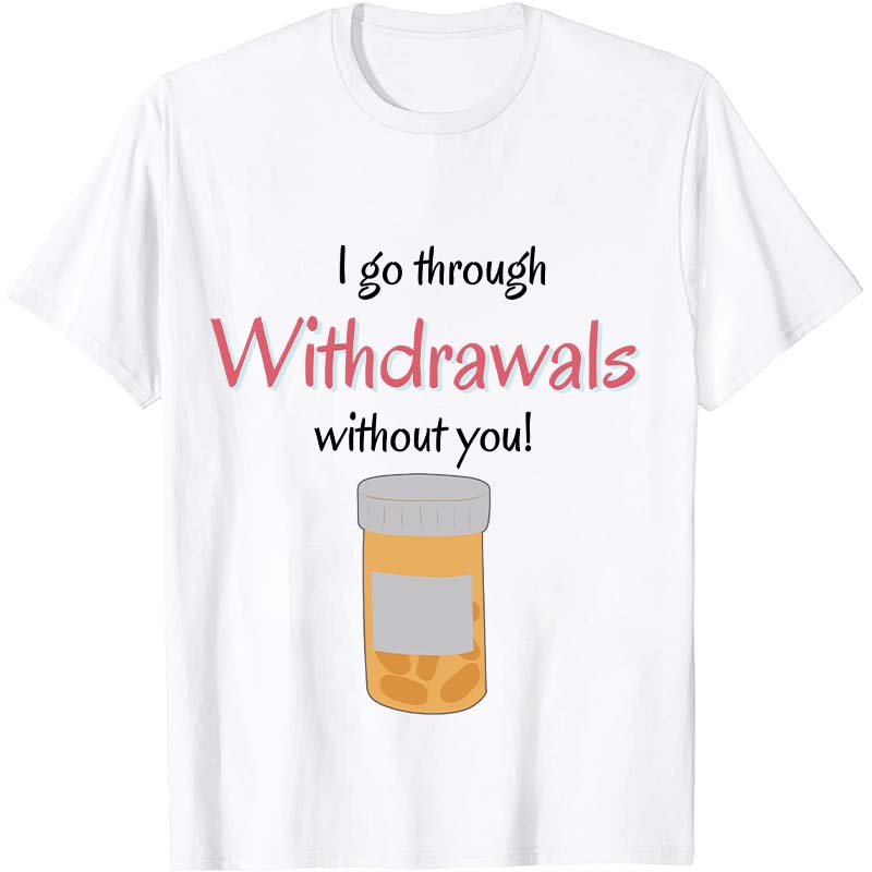 I Go Through Withdrawals Without You Nurse T-Shirt