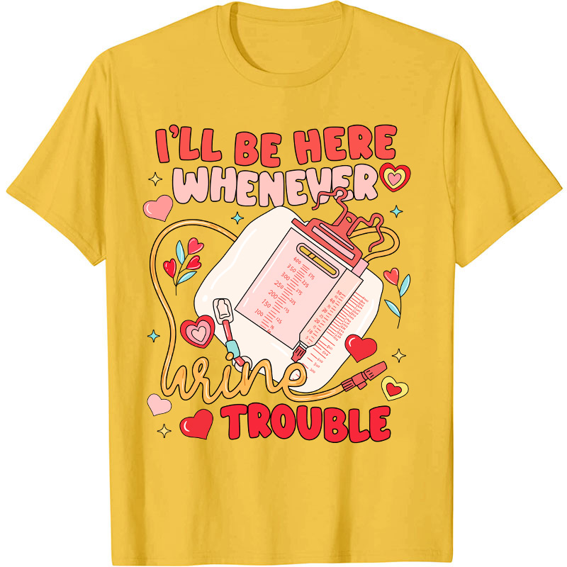 I'll Be Here Whenever Wine Trouble Nurse T-Shirt