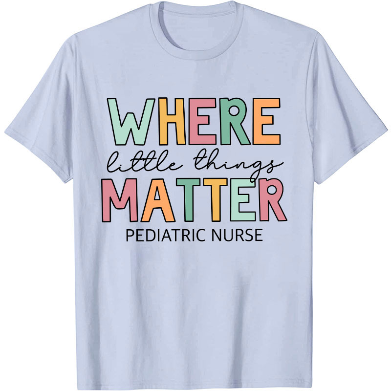 Where Little Things Matter Pediatric Nurse T-Shirt
