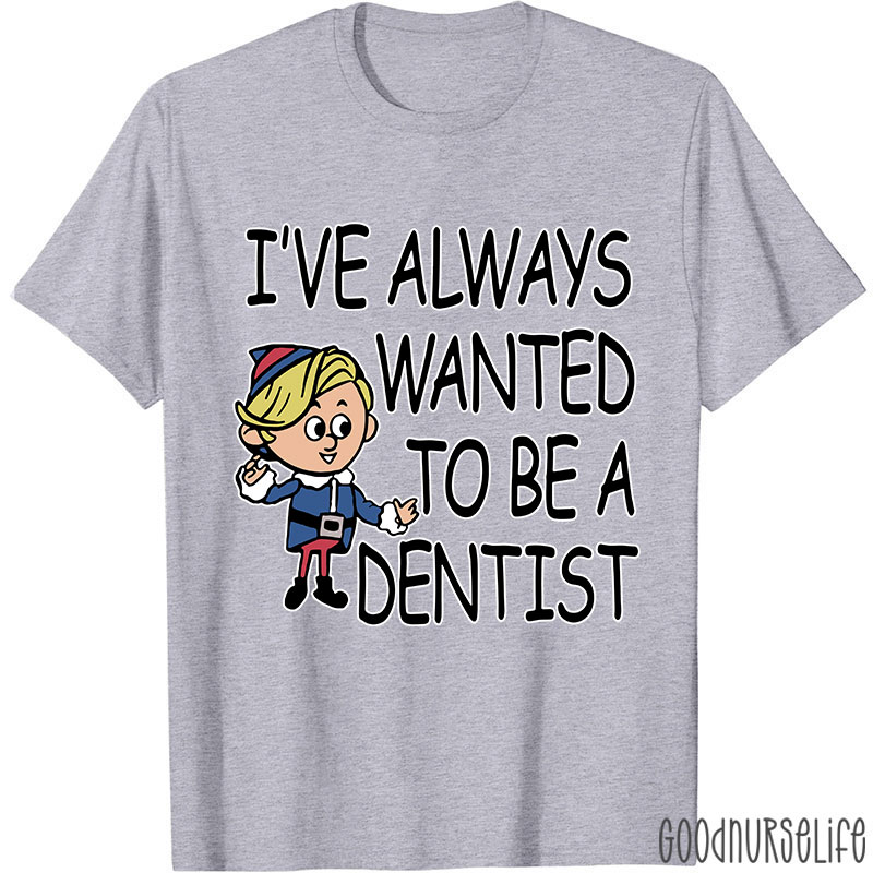 I've Always Wanted To Be A Dentist Nurse T-shirt