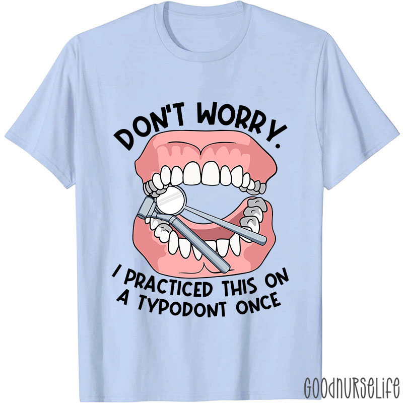 Dentist Don't Worry I Practiced This On A Typodont Once Nurse T-shirt