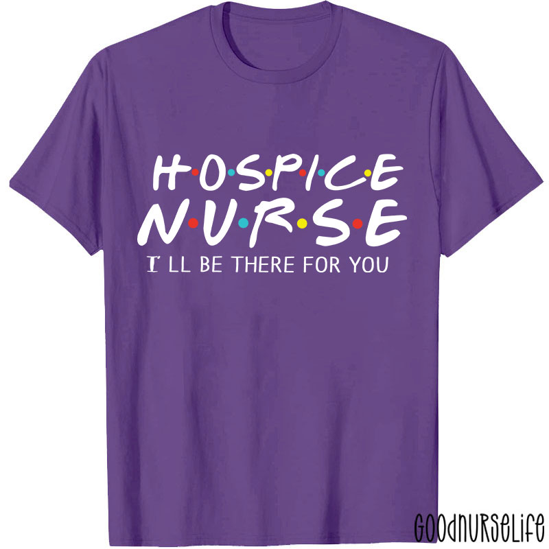 Hospice Nurse I'll Be There For You Nurse T-shirt