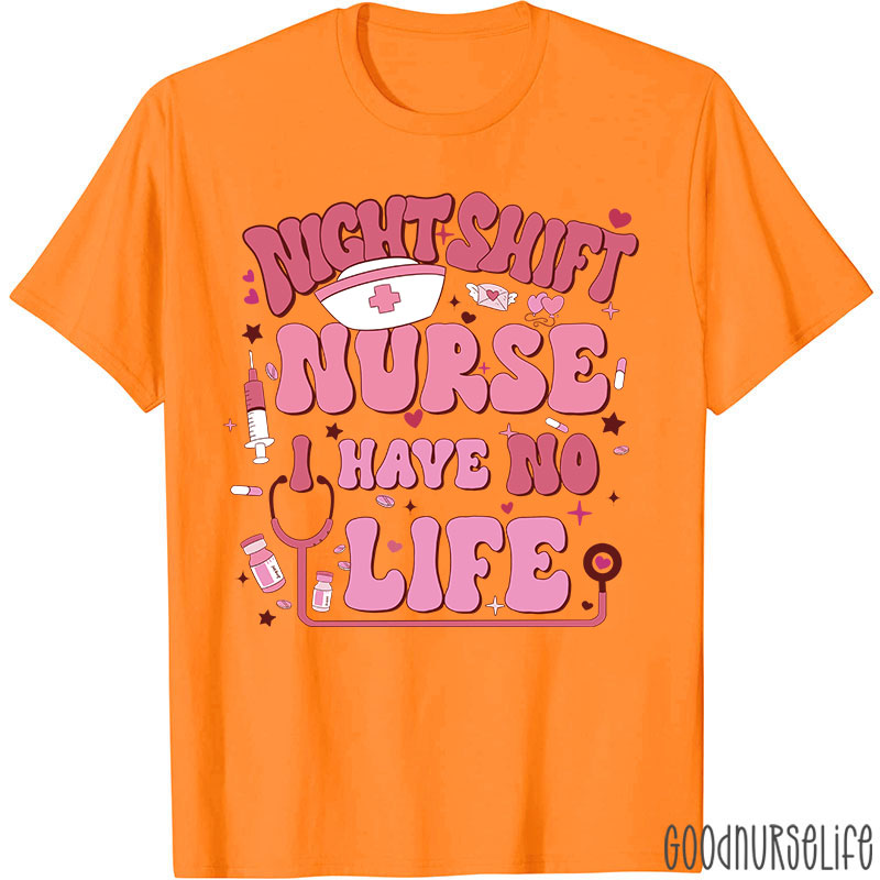 Night Shiift Nurse I Have No Life Nurse T-Shirt