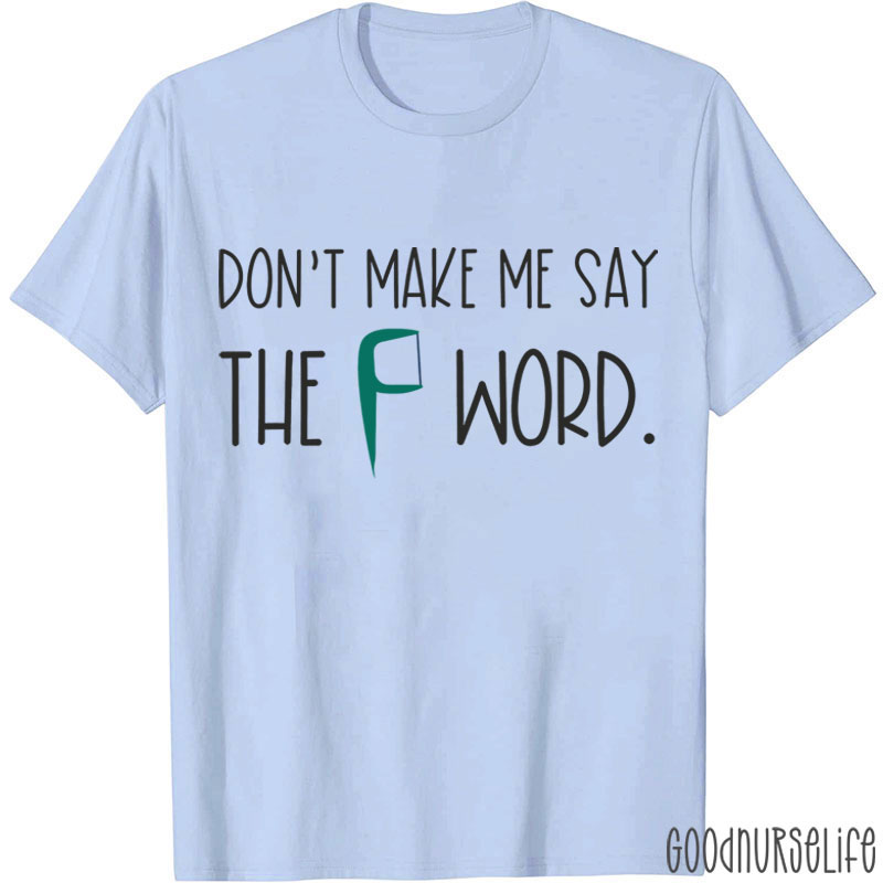 Don't Make Me Say The F Word T-shirt