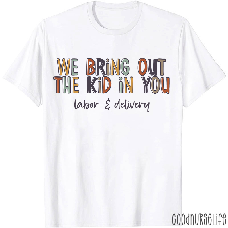 We Bring Out The Kid In You Labor and Delivery Nurse T-shirt