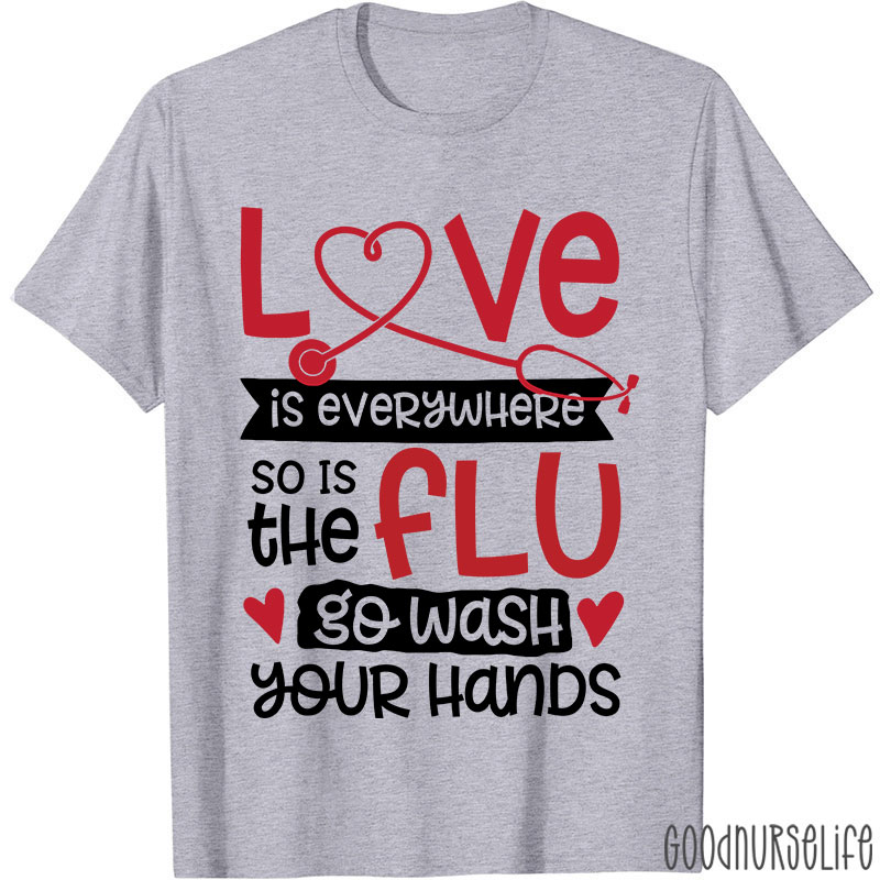 Love Is Everywhere So Is The Flu Go Wash Your Hands Funny Nurse T-Shirt