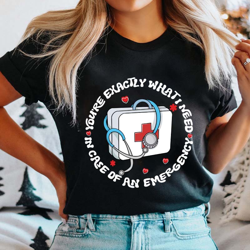 You're Exactly What I Need In Case Of An Emergency Nurse T-Shirt